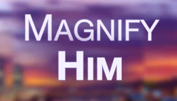 Magnify Him
