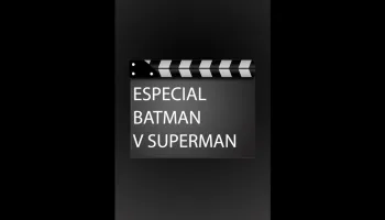 Especial Batman v Superman: El amanecer de la justicia